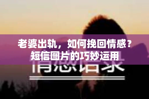 老婆出轨，如何挽回情感？短信图片的巧妙运用