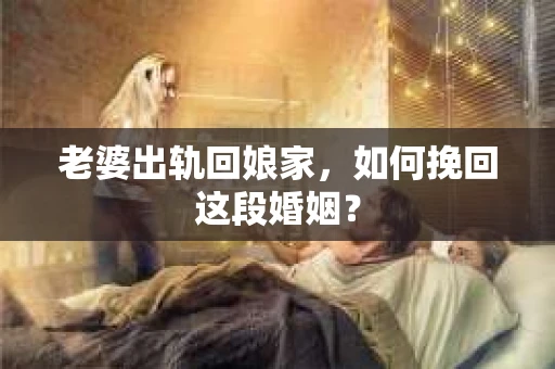 老婆出轨回娘家，如何挽回这段婚姻？