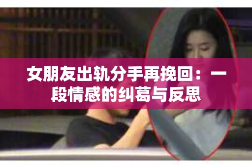 女朋友出轨分手再挽回：一段情感的纠葛与反思