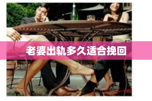 老婆出轨多久适合挽回