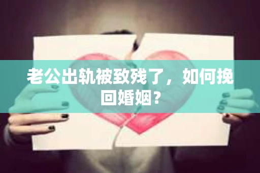 老公出轨被致残了，如何挽回婚姻？