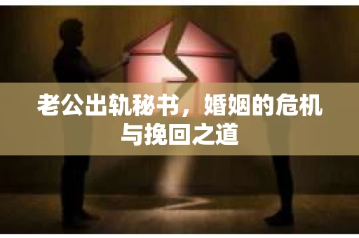 老公出轨秘书，婚姻的危机与挽回之道