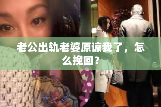 老公出轨老婆原谅我了，怎么挽回？