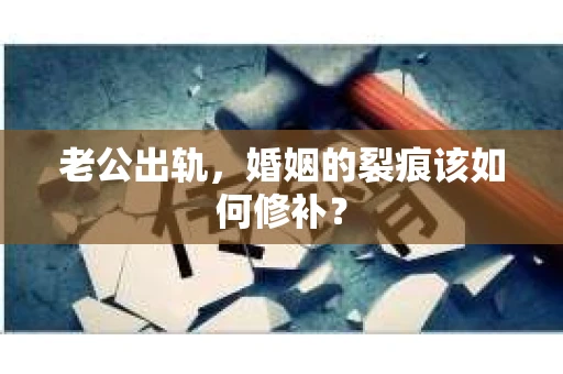 老公出轨，婚姻的裂痕该如何修补？
