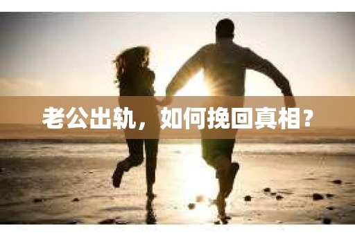 老公出轨，如何挽回真相？
