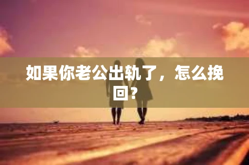 如果你老公出轨了，怎么挽回？