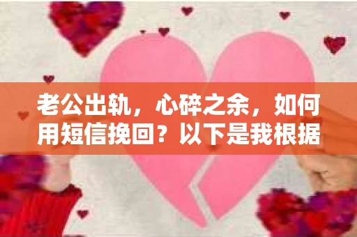 老公出轨，心碎之余，如何用短信挽回？以下是我根据实际情况整理的一些短信内容，希望能给你带来一些启发。
