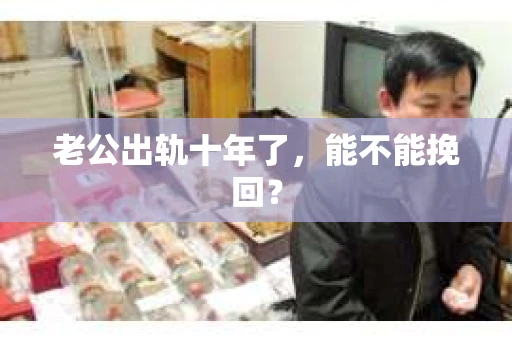 老公出轨十年了，能不能挽回？