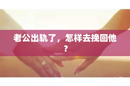 老公出轨了，怎样去挽回他？