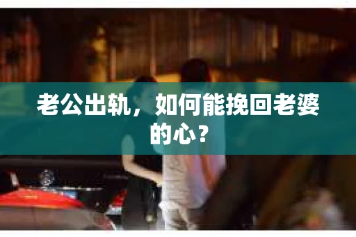 老公出轨，如何能挽回老婆的心？