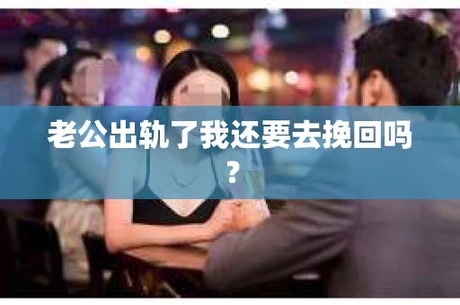 老公出轨了我还要去挽回吗？