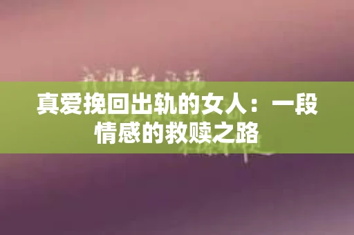 真爱挽回出轨的女人：一段情感的救赎之路