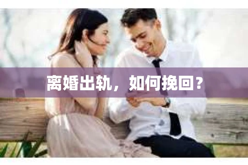 离婚出轨，如何挽回？