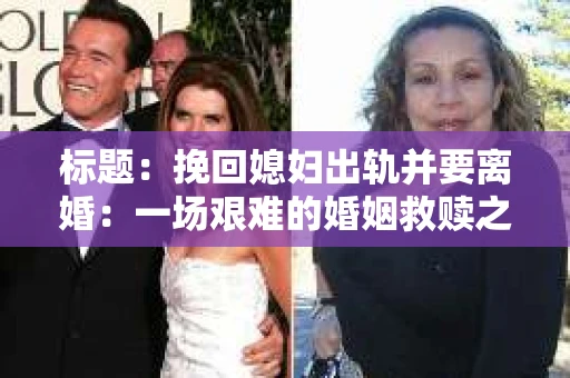 标题：挽回媳妇出轨并要离婚：一场艰难的婚姻救赎之路