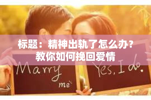 标题：精神出轨了怎么办？教你如何挽回爱情