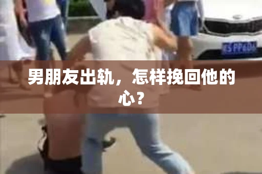 男朋友出轨，怎样挽回他的心？