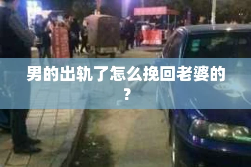 男的出轨了怎么挽回老婆的？