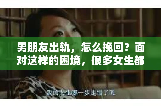 男朋友出轨，怎么挽回？面对这样的困境，很多女生都会感到无助和痛苦。但请相信，无论情况多么糟糕，都有可能找到解决问题的方法。今天，就让我来和大家聊聊，当男朋友出轨时，我们应该如何挽回这段感情。