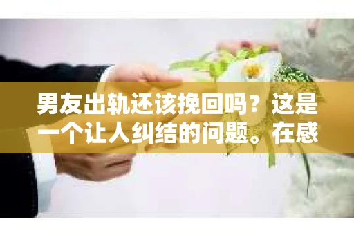 男友出轨还该挽回吗？这是一个让人纠结的问题。在感情的世界里，每个人都会遇到各种各样的困扰，而出轨无疑是其中最让人痛苦的一种。那么，当男友出轨时，我们究竟该不该挽回这段感情呢？以下是我的一些看法。