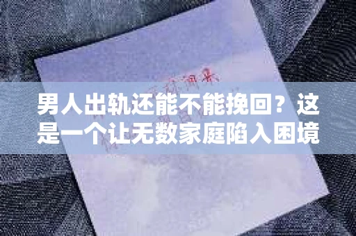 男人出轨还能不能挽回？这是一个让无数家庭陷入困境的问题。在这个问题上，我作为一名专业律师，将从法律、心理和社会等多个角度，为大家分析男人出轨后是否还有挽回的可能。