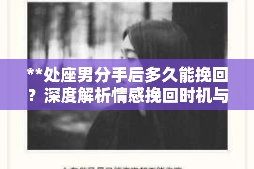 **处座男分手后多久能挽回？深度解析情感挽回时机与策略**