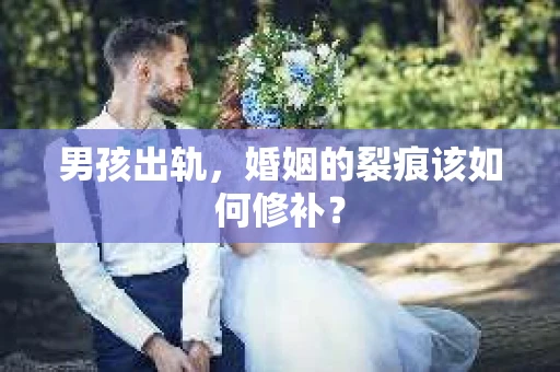 男孩出轨，婚姻的裂痕该如何修补？