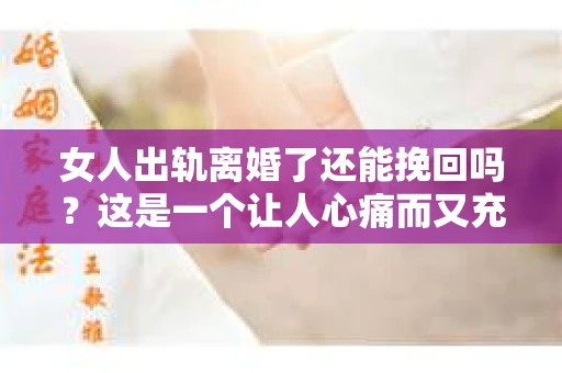 女人出轨离婚了还能挽回吗？这是一个让人心痛而又充满疑惑的问题。在这个充满变数的世界里，婚姻的稳固性似乎变得越来越脆弱。那么，当女人出轨导致离婚后，还有没有可能挽回这段婚姻呢？让我们一起来探讨这个问题。