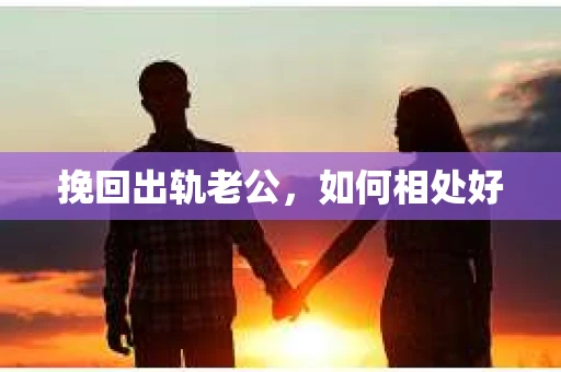 挽回出轨老公，如何相处好
