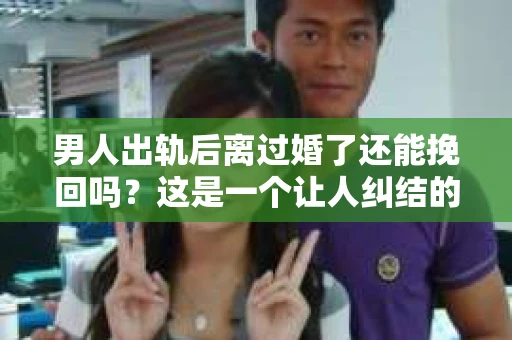 男人出轨后离过婚了还能挽回吗？这是一个让人纠结的问题。在这个充满变数的世界里，婚姻的稳固性似乎变得越来越难以保证。那么，当一个男人出轨后离婚了，他还有机会挽回这段婚姻吗？今天，我们就来探讨一下这个问题。