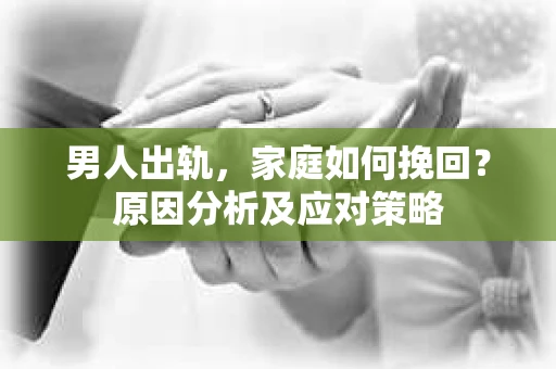 男人出轨，家庭如何挽回？原因分析及应对策略