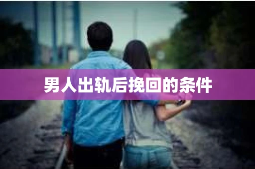 男人出轨后挽回的条件
