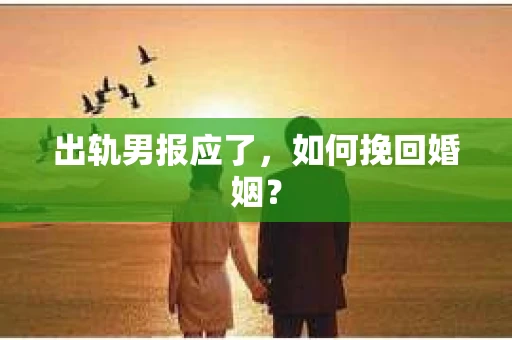 出轨男报应了，如何挽回婚姻？