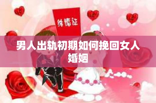 男人出轨初期如何挽回女人婚姻