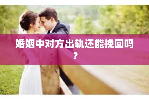 婚姻中对方出轨还能挽回吗？
