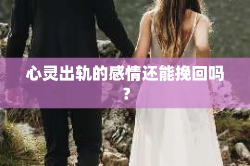 心灵出轨的感情还能挽回吗？