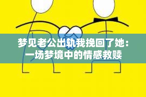 梦见老公出轨我挽回了她：一场梦境中的情感救赎