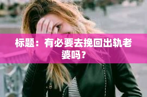 标题：有必要去挽回出轨老婆吗？