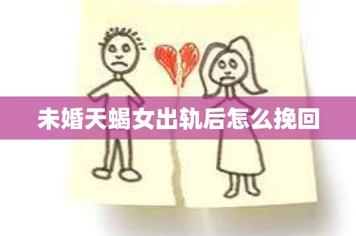 未婚天蝎女出轨后怎么挽回