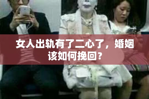女人出轨有了二心了,婚姻该如何挽回? 女人出轨有了二心了,婚姻该如何挽回?
