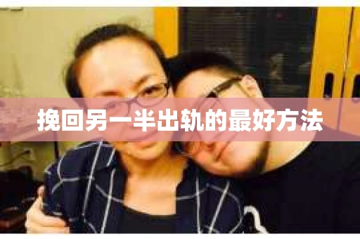 挽回另一半出轨的最好方法