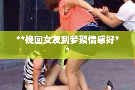 **挽回女友到梦聚情感好**