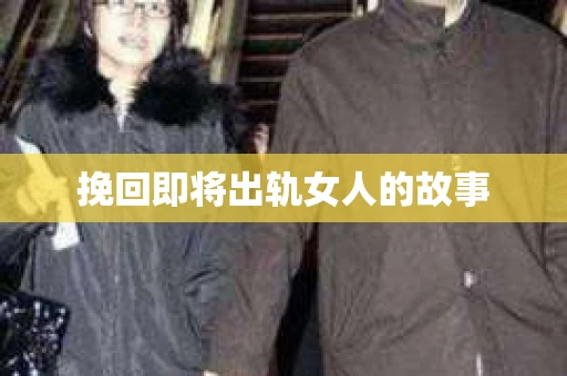 挽回即将出轨女人的故事