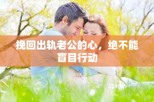 挽回出轨老公的心，绝不能盲目行动