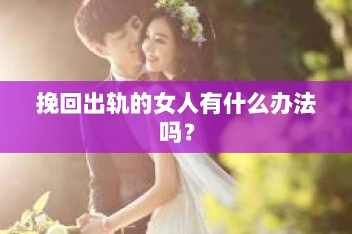 挽回出轨的女人有什么办法吗？