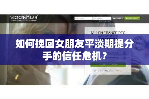 如何挽回女朋友平淡期提分手的信任危机？