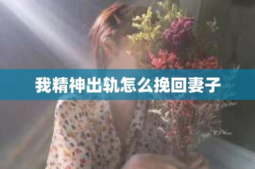我精神出轨怎么挽回妻子