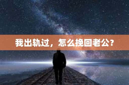 我出轨过，怎么挽回老公？