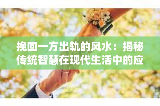 挽回一方出轨的风水：揭秘传统智慧在现代生活中的应用