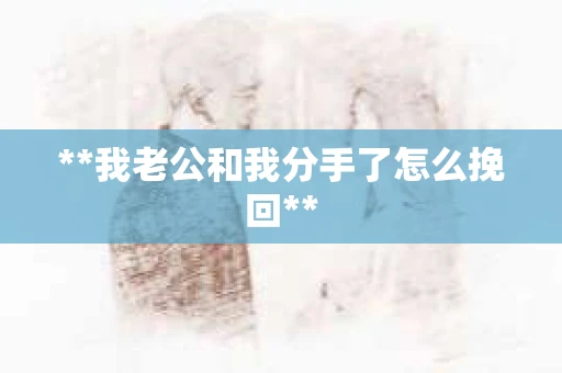 **我老公和我分手了怎么挽回**