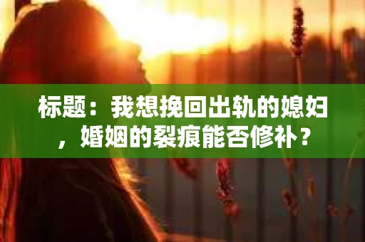 标题：我想挽回出轨的媳妇，婚姻的裂痕能否修补？